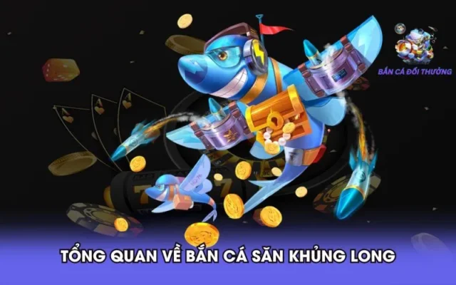 tong quan ve ban ca san khung long Bắn Cá